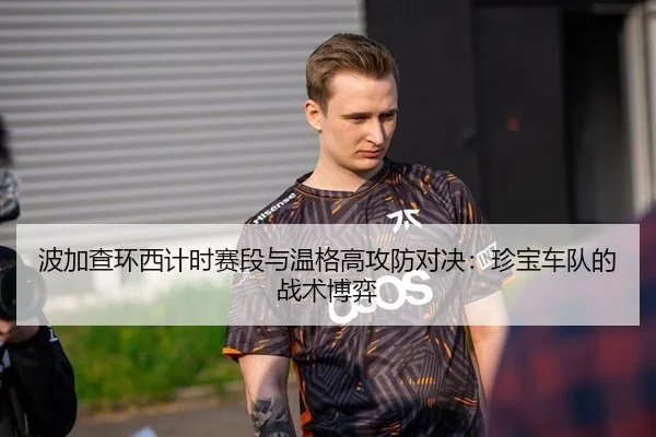 波加查环西计时赛段与温格高攻防对决：珍宝车队的战术博弈