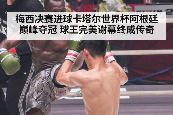 梅西决赛进球卡塔尔世界杯阿根廷巅峰夺冠 球王完美谢幕终成传奇