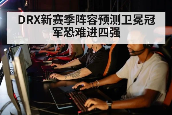 DRX新赛季阵容预测卫冕冠军恐难进四强