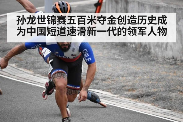 孙龙世锦赛五百米夺金创造历史成为中国短道速滑新一代的领军人物