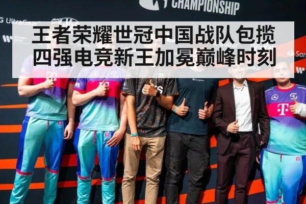 王者荣耀世冠中国战队包揽四强电竞新王加冕巅峰时刻