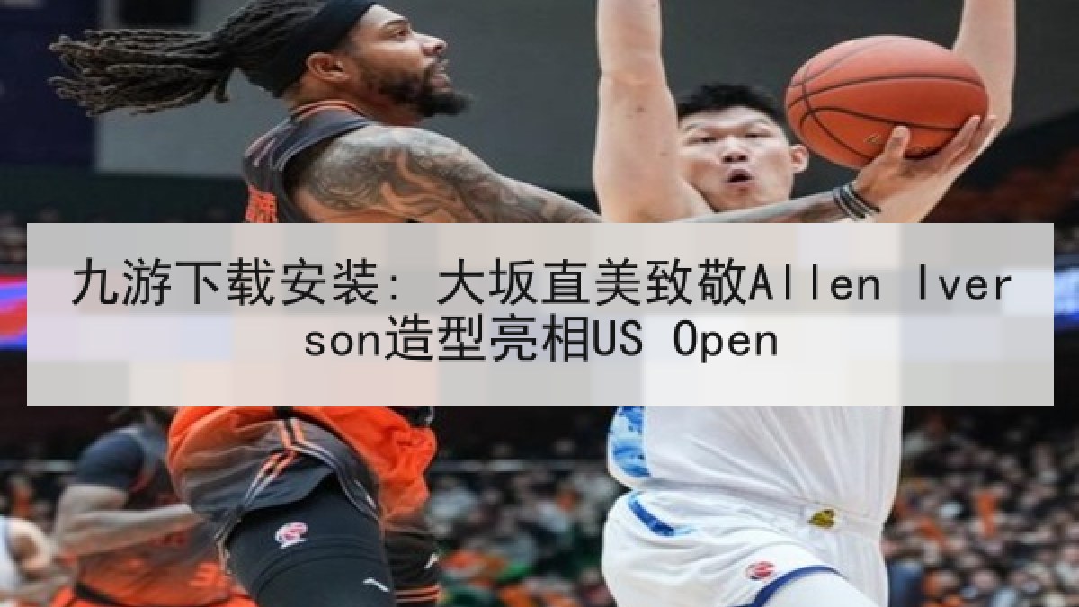 九游下载安装: 大坂直美致敬Allen Iverson造型亮相US Open 九游下载安装: 大坂直美致敬Allen Iverson造型亮相US Open