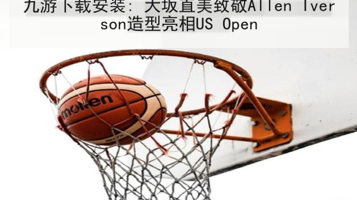 九游下载安装: 大坂直美致敬Allen Iverson造型亮相US Open
