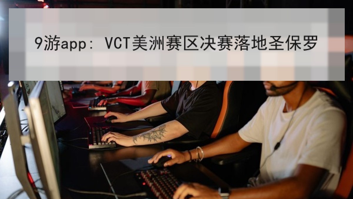 9游app: VCT美洲赛区决赛落地圣保罗 9游app: VCT美洲赛区决赛落地圣保罗